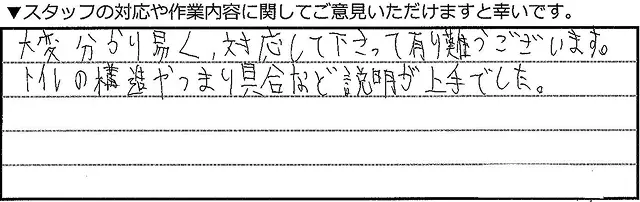 大変分かり易く、対応してくださってありがとうございます。トイレの構造やつまり具合など説明が上手でした。